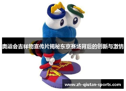 奥运会吉祥物宣传片揭秘东京赛场背后的创新与激情